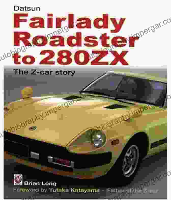 Datsun Fairlady Roadster To 280zx: The Complete History Of One Of Japan's Most Iconic Sports Cars Datsun Fairlady Roadster To 280ZX The Z Car Story: Foreword By Yutaka Katayama Father Of The Z Car