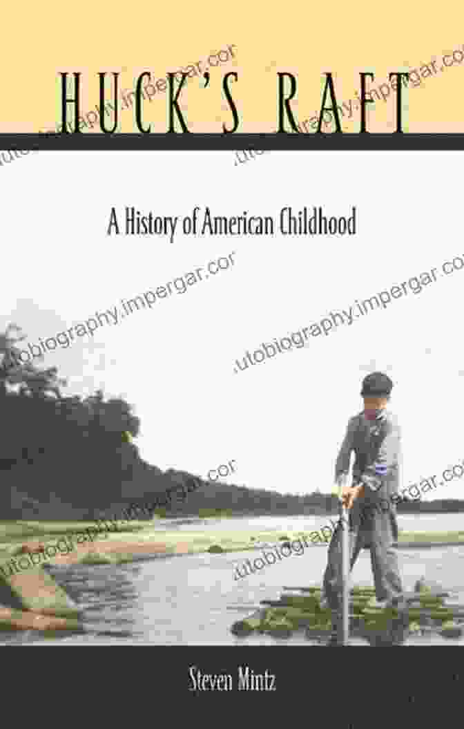 Huck Raft: A History Of American Childhood By Steven Mintz Huck S Raft: A History Of American Childhood