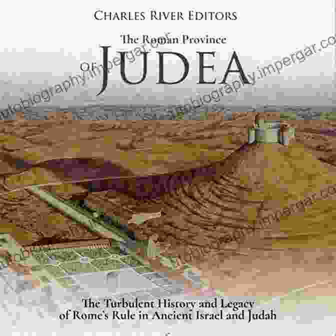 Jesus Christ The Roman Province Of Judea: The Turbulent History And Legacy Of Rome S Rule In Ancient Israel And Judah