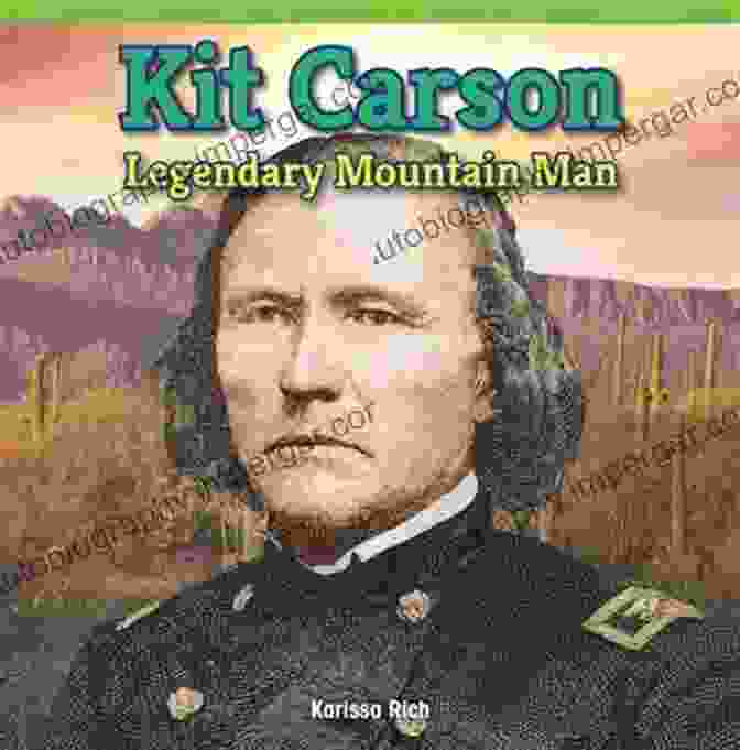 Kit Carson, The Legendary Mountain Man Known As The Trailblazer Jim Bridger: The Life And Legacy Of America S Most Famous Mountain Man