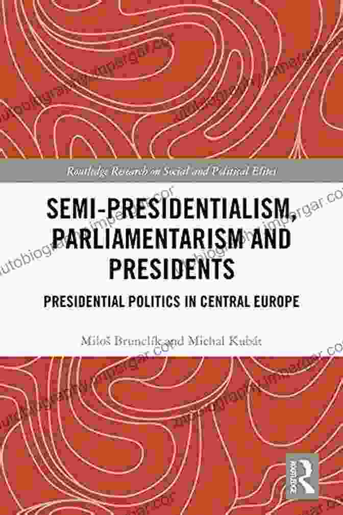 Parliamentarism Political System Semi Presidentialism Parliamentarism And Presidents: Presidential Politics In Central Europe (Routledge Research On Social And Political Elites)