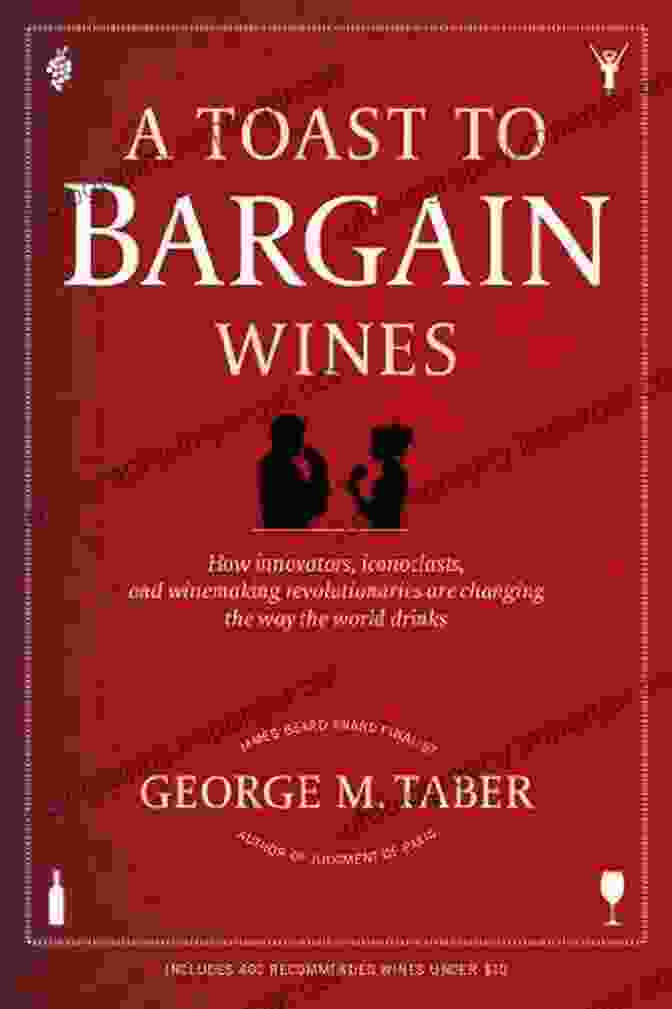 Tasting Wine A Toast To Bargain Wines: How Innovators Iconoclasts And Winemaking Revolutionaries Are Changing The Way The World Drinks