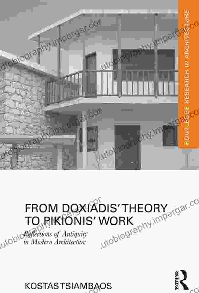 The Enduring Legacy Of Doxiadis And Pikionis On Architectural Thought From Doxiadis Theory To Pikionis Work: Reflections Of Antiquity In Modern Architecture (Routledge Research In Architecture)