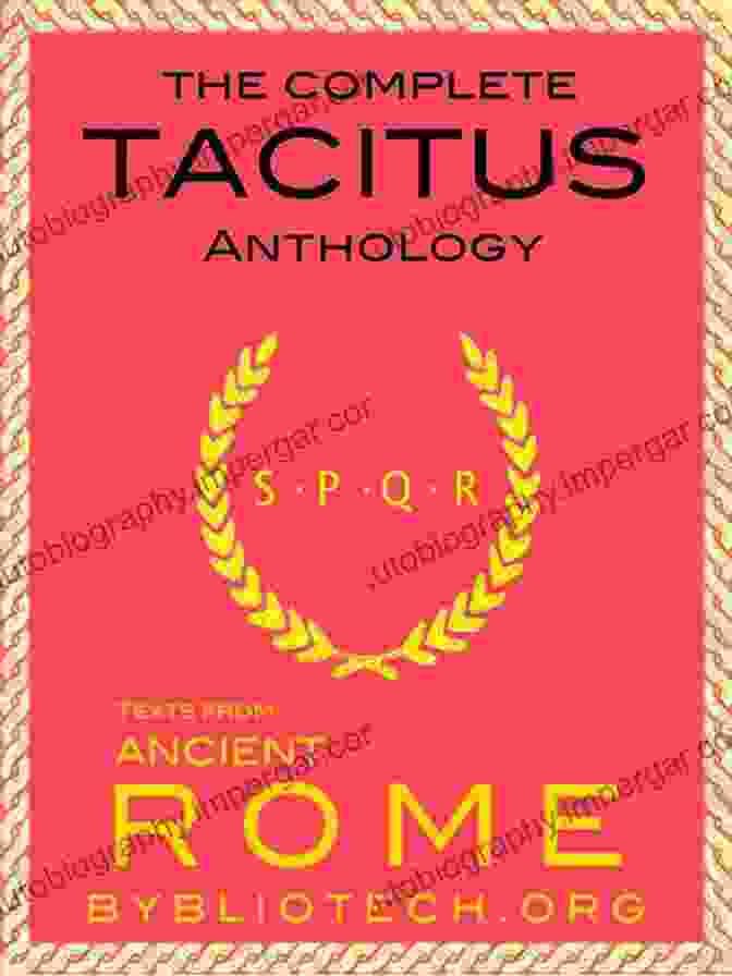 The Histories, The Annals, Germania, Agricola, Dialogue On Oratory By Tacitus The Complete Tacitus Anthology: The Histories The Annals Germania Agricola A Dialogue On Oratory (Illustrated) (Texts From Ancient Rome 6)