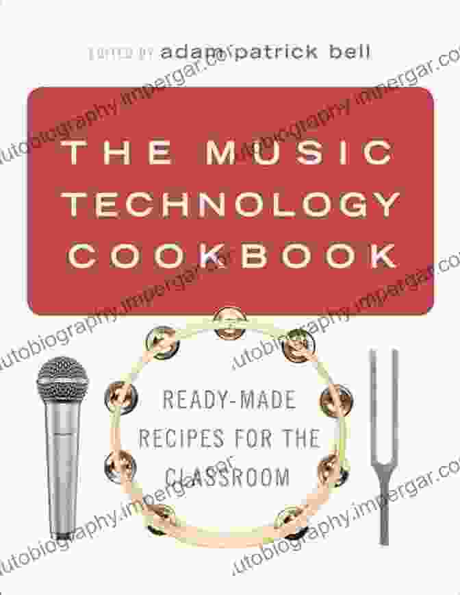 The Music Technology Cookbook Book Cover Features A Colorful And Vibrant Arrangement Of Musical Instruments And Cooking Utensils, Symbolizing The Fusion Of Music And Technology. The Music Technology Cookbook: Ready Made Recipes For The Classroom