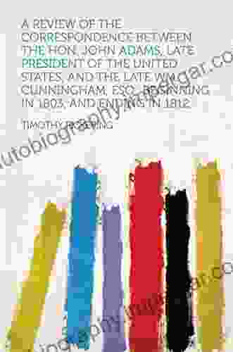 A Review Of The Correspondence Between The Hon John Adams Late President Of The United States And The Late Wm Cunningham Esq Beginning In 1803 And Ending In 1812