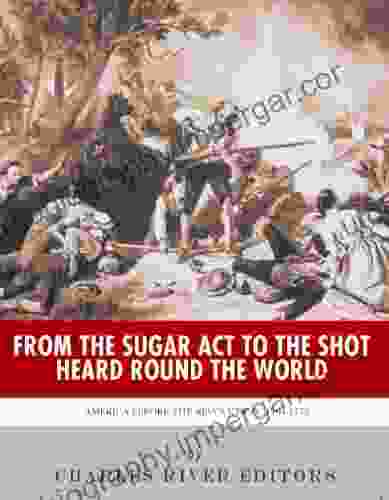 From The Sugar Act To The Shot Heard Round The World: America Before The Revolution 1764 1775