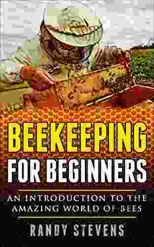 Beekeeping For Beginners: An Introduction To The Amazing World Of Bees