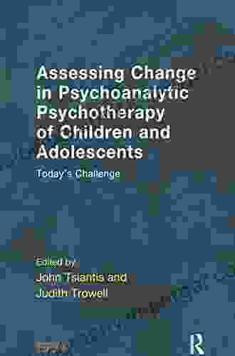 Assessing Change In Psychoanalytic Psychotherapy Of Children And Adolescents: Today S Challenge (Psychology Psychoanalysis Psychotherapy)