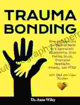 Trauma Bonding: How To Overcome The Trauma Bond In A Narcissistic Relationship Stop Feeling Stuck Overcome Heartache Anxiety And PTSD With Q A And Case Studies