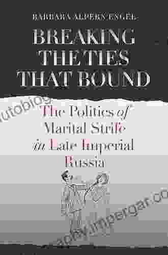 Breaking The Ties That Bound: The Politics Of Marital Strife In Late Imperial Russia