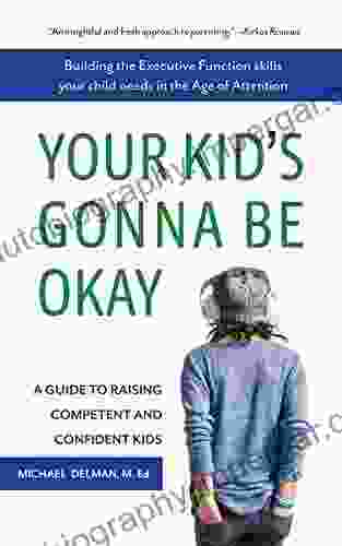 Your Kid S Gonna Be Okay: Building The Executive Function Skills Your Child Needs In The Age Of Attention