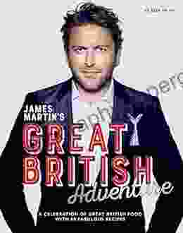 James Martin S Great British Adventure: A Celebration Of Great British Food With 80 Fabulous Recipes