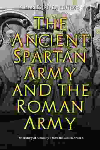 The Ancient Spartan Army And The Roman Army: The History Of Antiquity S Most Influential Armies