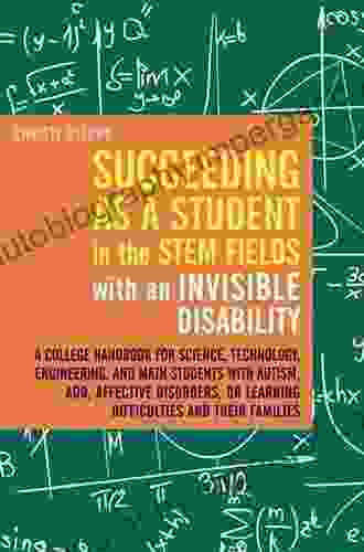 Succeeding as a Student in the STEM Fields with an Invisible Disability: A College Handbook for Science Technology Engineering and Math Students with or Learning Difficulties and their Families