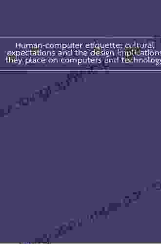 Human Computer Etiquette: Cultural Expectations And The Design Implications They Place On Computers And Technology (Supply Chain Integration Modeling Optimization And Application 5)