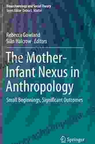 The Mother Infant Nexus In Anthropology: Small Beginnings Significant Outcomes (Bioarchaeology And Social Theory)