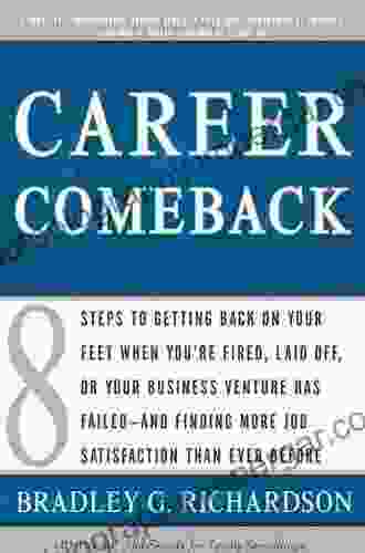 Career Comeback: Eight Steps To Getting Back On Your Feet When You Re Fired Laid Off Or Your Business Ventures Has Failed And Finding More Job Satisfaction Than Ever Before