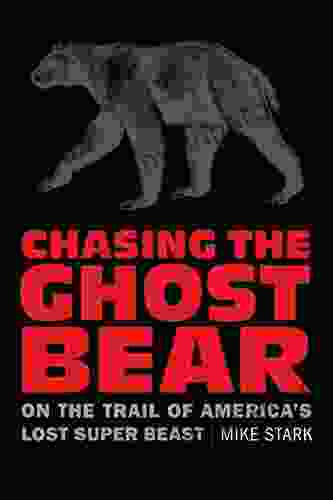 Chasing The Ghost Bear: On The Trail Of America S Lost Super Beast