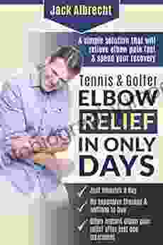 Tennis And Golfer Elbow Relief In Only Days: Everything You Need To Successfully Treat Your Symptoms And Speed Your Recovery