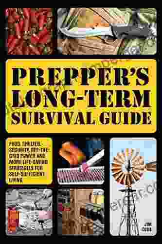 Prepper S Long Term Survival Guide: Food Shelter Security Off The Grid Power And More Life Saving Strategies For Self Sufficient Living (Books For Preppers)