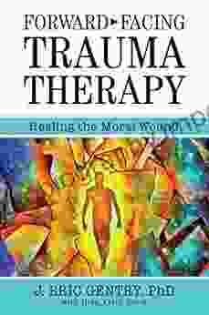 Forward Facing Trauma Therapy: Healing The Moral Wound