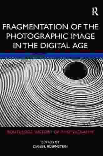 Fragmentation Of The Photographic Image In The Digital Age (Routledge History Of Photography)