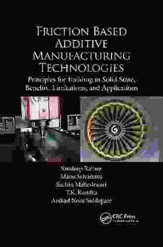 Friction Based Additive Manufacturing Technologies: Principles For Building In Solid State Benefits Limitations And Applications