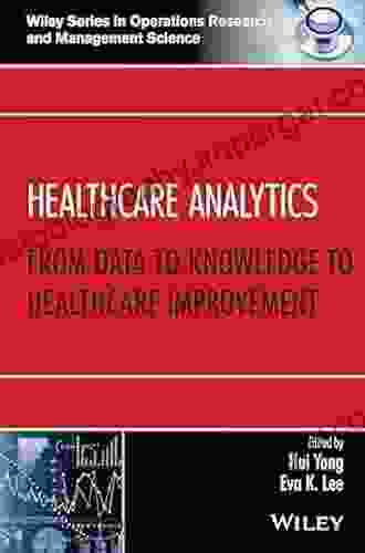 Healthcare Analytics: From Data To Knowledge To Healthcare Improvement (Wiley In Operations Research And Management Science)