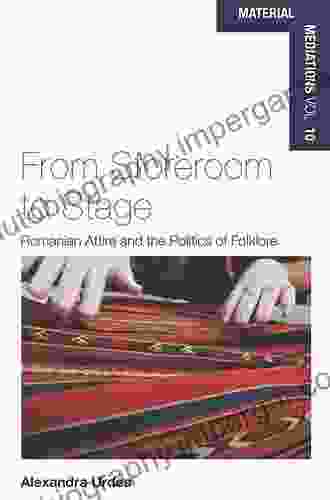 From Storeroom To Stage: Romanian Attire And The Politics Of Folklore (Material Mediations: People And Things In A World Of Movement 10)