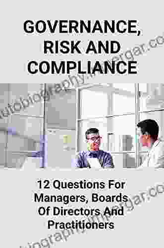 Governance Risk And Compliance: 12 Questions For Managers Boards Of Directors And Practitioners: Grc Tools Roles And Responsibilities