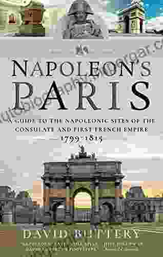 Napoleon S Paris: A Guide To The Napoleonic Sites Of The Consulate And First French Empire 1799 1815