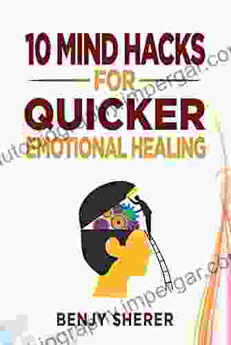 10 Mind Hacks For Quicker Emotional Healing: Hacking Your Brain Training For Healing Your Emotional Self (Self Love And Shadow Work From Awakening To Ascended Emotional Mastery)