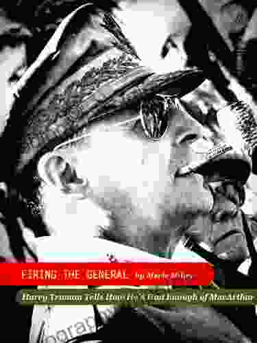 Firing The General: Harry Truman Tells How He D Had Enough Of MacArthur