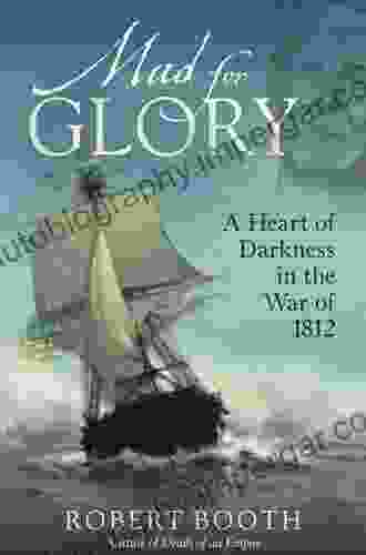 Mad For Glory: A Heart Of Darkness In The War Of 1812