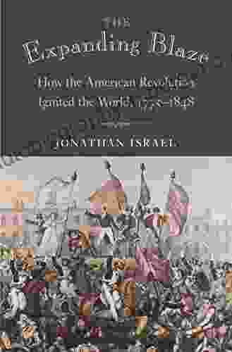 The Expanding Blaze: How The American Revolution Ignited The World 1775 1848