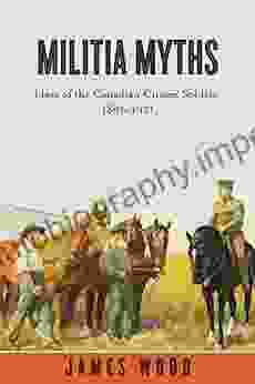 Militia Myths: Ideas Of The Canadian Citizen Soldier 1896 1921 (Studies In Canadian Military History)