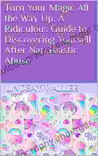 Turn Your Magic All The Way Up: A Ridiculous Guide To Discovering Yourself After Narcissistic Abuse