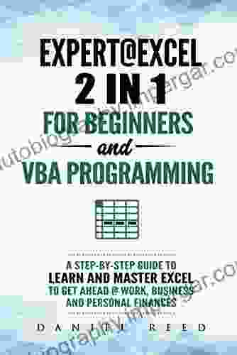 Expert Excel: 2 In1 For Beginners + VBA Programming: A Step By Step Guide To Learn And Master Excel To Get Ahead Work Business And Personal Finances