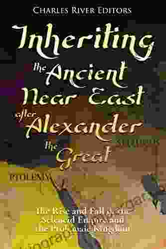 Inheriting The Ancient Near East After Alexander The Great: The Rise And Fall Of The Seleucid Empire And The Ptolemaic Kingdom