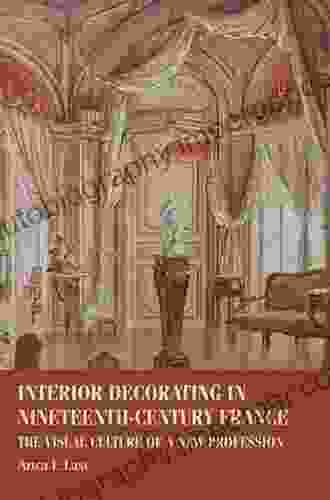 Interior Decorating In Nineteenth Century France: The Visual Culture Of A New Profession (Studies In Design And Material Culture)