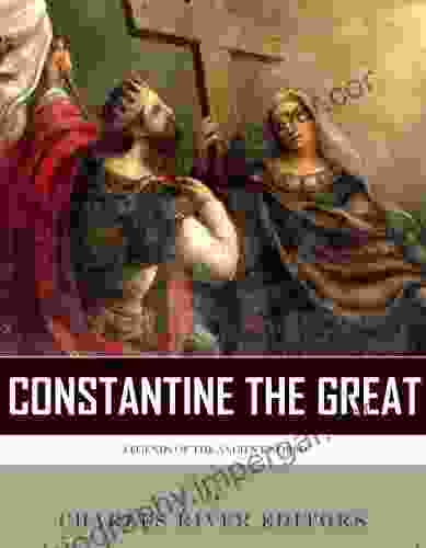 Legends Of The Ancient World: The Life And Legacy Of Constantine The Great