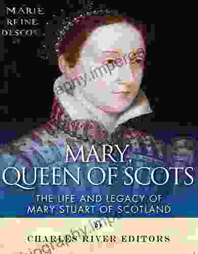 Mary Queen Of Scots: The History And Legacy Of Mary Stuart Of Scotland