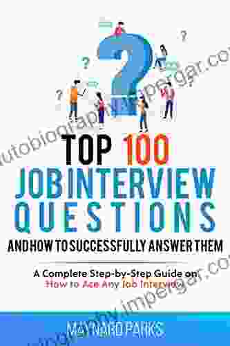 Top 100 Job Interview Questions and How to Successfully Answer Them: A Complete Step by Step Guide on How to Ace Any Job Interview