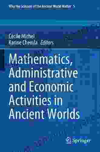 Mathematics Administrative And Economic Activities In Ancient Worlds (Why The Sciences Of The Ancient World Matter 5)