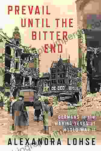 Prevail until the Bitter End: Germans in the Waning Years of World War II (Battlegrounds: Cornell Studies in Military History)