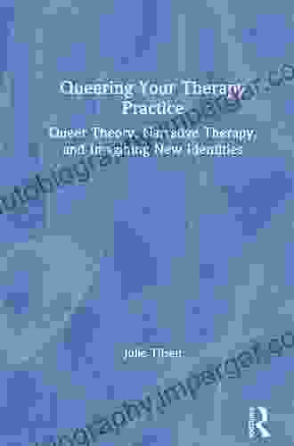 Queering Your Therapy Practice: Queer Theory Narrative Therapy And Imagining New Identities