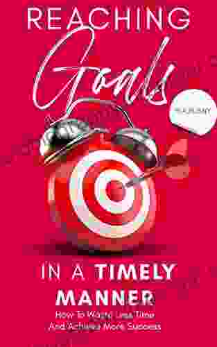 Reaching Goals In A Timely Manner: How To Waste Less Time And Achieve More Success