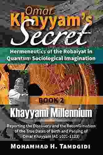 Omar Khayyam S Secret: Hermeneutics Of The Robaiyat In Quantum Sociological Imagination: 2: Khayyami Millennium: Reporting The Discovery And The Reconfirmation In East West Research And Translation)