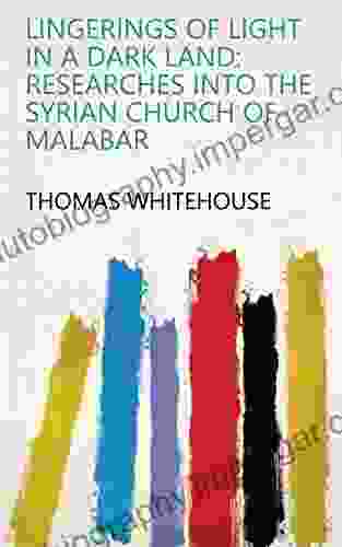 Lingerings Of Light In A Dark Land: Researches Into The Syrian Church Of Malabar